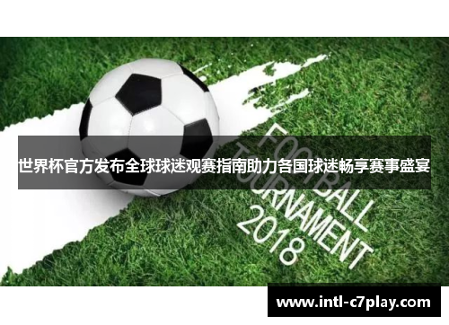 世界杯官方发布全球球迷观赛指南助力各国球迷畅享赛事盛宴 世界杯官方发布全球球迷观赛指南助力各国球迷畅享赛事盛宴