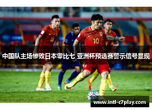 中国队主场惨败日本零比七 亚洲杯预选赛警示信号显现