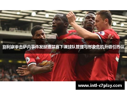 别利察拳击萨内事件发酵遭禁赛下课球队管理与形象危机升级引热议 别利察拳击萨内事件发酵遭禁赛下课球队管理与形象危机升级引热议