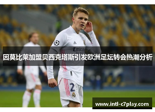 因莫比莱加盟贝西克塔斯引发欧洲足坛转会热潮分析