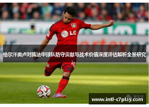 恰尔汗奥卢对阵法甲球队防守贡献与战术价值深度评估解析全景研究