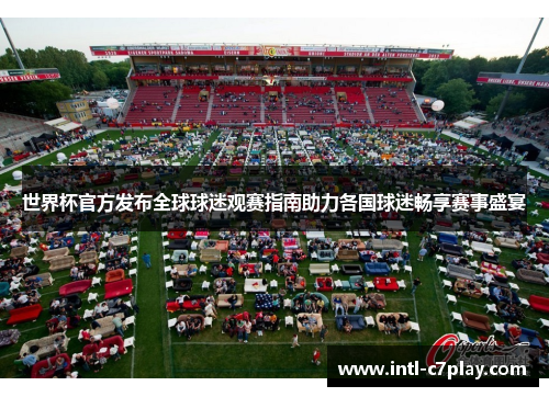 世界杯官方发布全球球迷观赛指南助力各国球迷畅享赛事盛宴 世界杯官方发布全球球迷观赛指南助力各国球迷畅享赛事盛宴