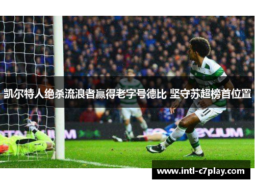 凯尔特人绝杀流浪者赢得老字号德比 坚守苏超榜首位置 凯尔特人绝杀流浪者赢得老字号德比 坚守苏超榜首位置