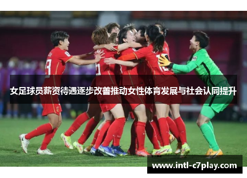 女足球员薪资待遇逐步改善推动女性体育发展与社会认同提升 女足球员薪资待遇逐步改善推动女性体育发展与社会认同提升