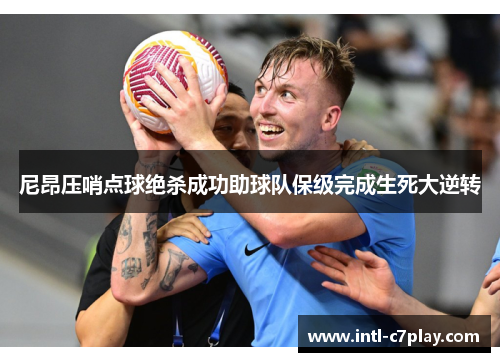 尼昂压哨点球绝杀成功助球队保级完成生死大逆转 尼昂压哨点球绝杀成功助球队保级完成生死大逆转