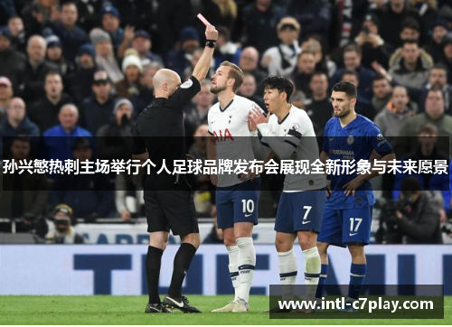 孙兴慜热刺主场举行个人足球品牌发布会展现全新形象与未来愿景 孙兴慜热刺主场举行个人足球品牌发布会展现全新形象与未来愿景