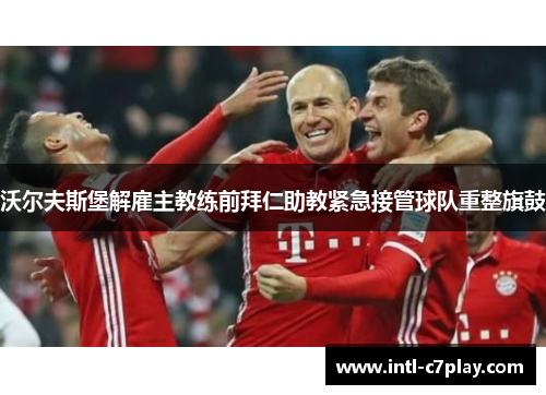 沃尔夫斯堡解雇主教练前拜仁助教紧急接管球队重整旗鼓 沃尔夫斯堡解雇主教练前拜仁助教紧急接管球队重整旗鼓