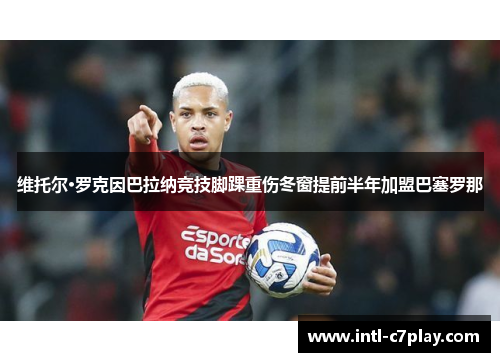 维托尔·罗克因巴拉纳竞技脚踝重伤冬窗提前半年加盟巴塞罗那 维托尔·罗克因巴拉纳竞技脚踝重伤冬窗提前半年加盟巴塞罗那