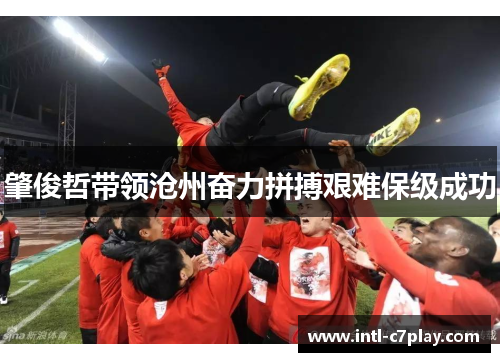 肇俊哲带领沧州奋力拼搏艰难保级成功 肇俊哲带领沧州奋力拼搏艰难保级成功