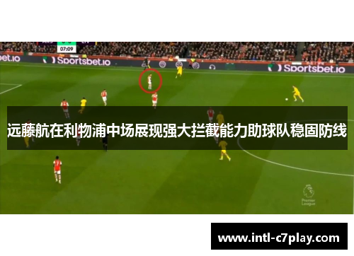 远藤航在利物浦中场展现强大拦截能力助球队稳固防线 远藤航在利物浦中场展现强大拦截能力助球队稳固防线