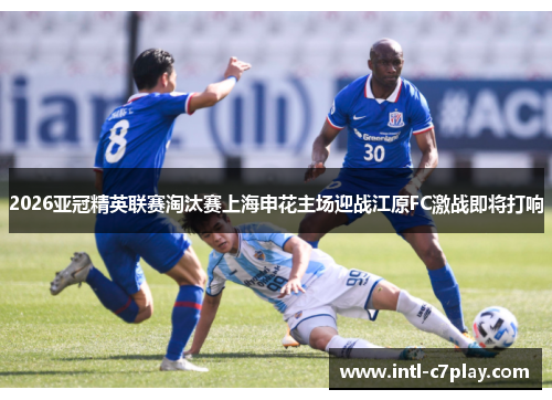 2026亚冠精英联赛淘汰赛上海申花主场迎战江原FC激战即将打响 2026亚冠精英联赛淘汰赛上海申花主场迎战江原FC激战即将打响