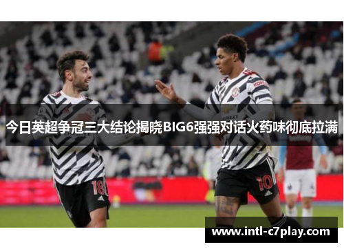 今日英超争冠三大结论揭晓BIG6强强对话火药味彻底拉满 今日英超争冠三大结论揭晓BIG6强强对话火药味彻底拉满