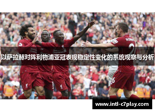 以萨拉赫对阵利物浦亚冠表现稳定性变化的系统观察与分析 以萨拉赫对阵利物浦亚冠表现稳定性变化的系统观察与分析