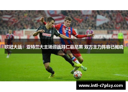 欧冠大战:亚特兰大主场迎战拜仁慕尼黑 双方主力阵容已揭晓 欧冠大战:亚特兰大主场迎战拜仁慕尼黑 双方主力阵容已揭晓