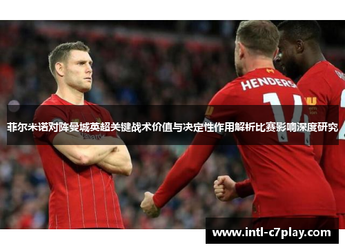 菲尔米诺对阵曼城英超关键战术价值与决定性作用解析比赛影响深度研究 菲尔米诺对阵曼城英超关键战术价值与决定性作用解析比赛影响深度研究